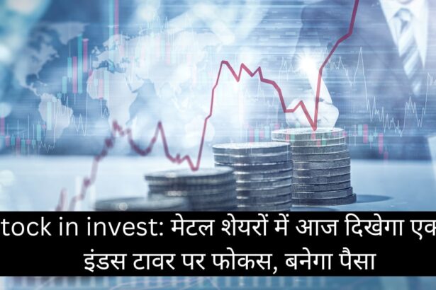 Stock in invest मेटल शेयरों में आज दिखेगा एक्शन इंडस टावर पर फोकस