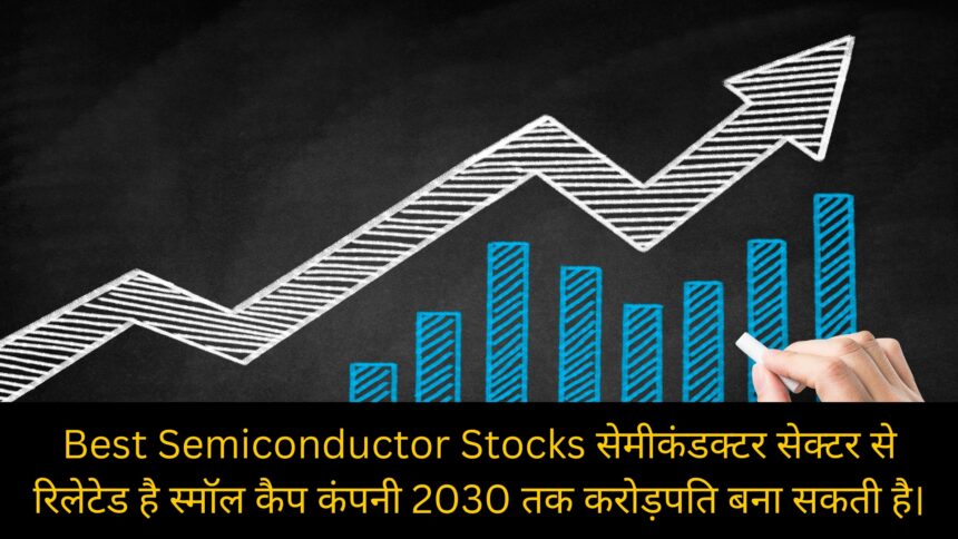 Best Semiconductor Stocks सेमीकंडक्टर सेक्टर से रिलेटेड है स्मॉल कैप कंपनी 2030 तक करोड़पति बना सकती है।