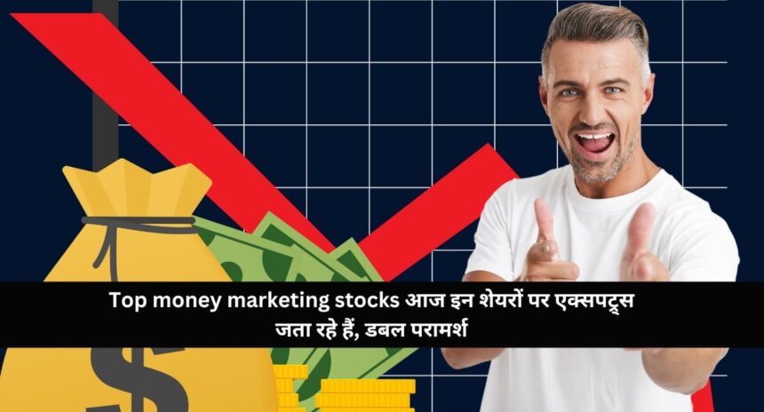 Top money marketing stocks आज इन शेयरों पर एक्सपट्र्स जता रहे हैं, डबल परामर्श